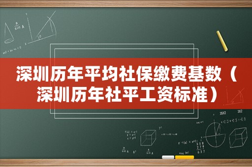 深圳歷年平均社保繳費基數（深圳歷年社平工資標準）