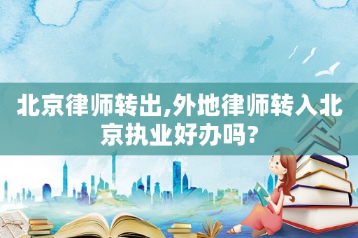 北京律師轉出,外地律師轉入北京執業好辦嗎?