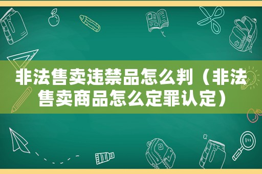 非法售賣違禁品怎么判（非法售賣商品怎么定罪認(rèn)定）