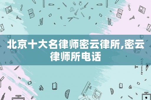 北京十大名律師密云律所,密云律師所電話