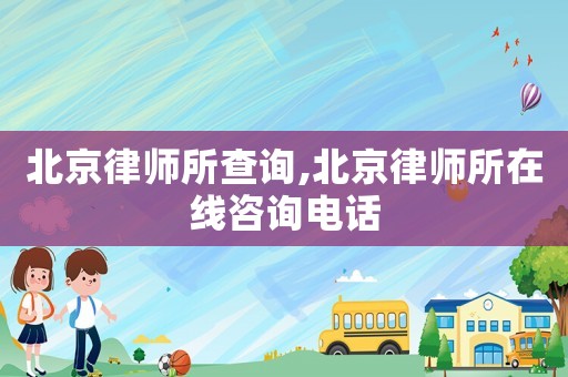 北京律師所查詢,北京律師所在線咨詢電話