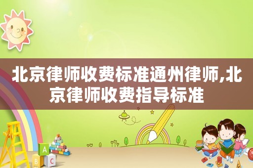 北京律師收費(fèi)標(biāo)準(zhǔn)通州律師,北京律師收費(fèi)指導(dǎo)標(biāo)準(zhǔn)