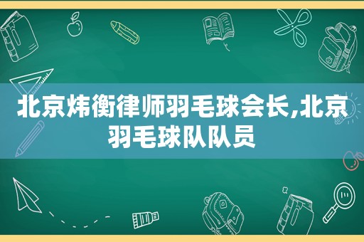 北京煒衡律師羽毛球會長,北京羽毛球隊隊員
