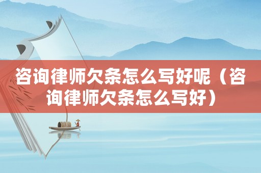 咨詢律師欠條怎么寫好呢（咨詢律師欠條怎么寫好）