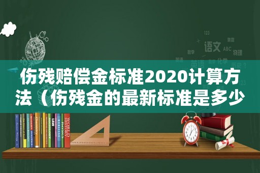 傷殘賠償金標準2020計算方法（傷殘金的最新標準是多少錢）