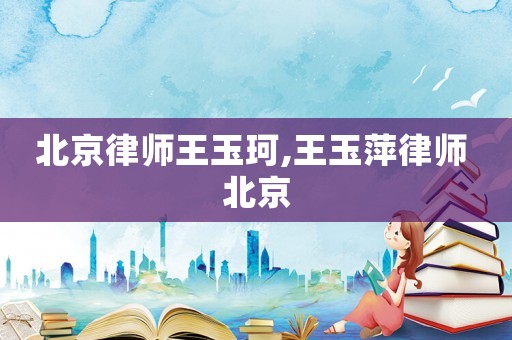 北京律師王玉珂,王玉萍律師 北京