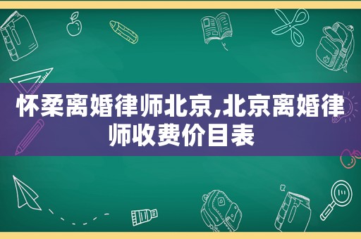 懷柔離婚律師北京,北京離婚律師收費價目表