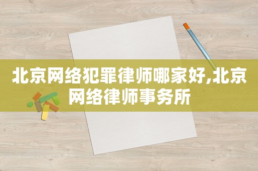 北京網絡犯罪律師哪家好,北京網絡律師事務所