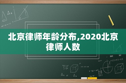 北京律師年齡分布,2020北京律師人數