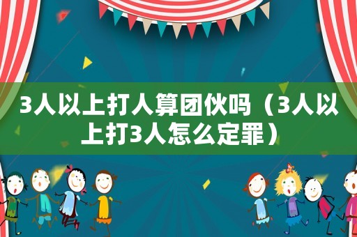 3人以上打人算團伙嗎（3人以上打3人怎么定罪）
