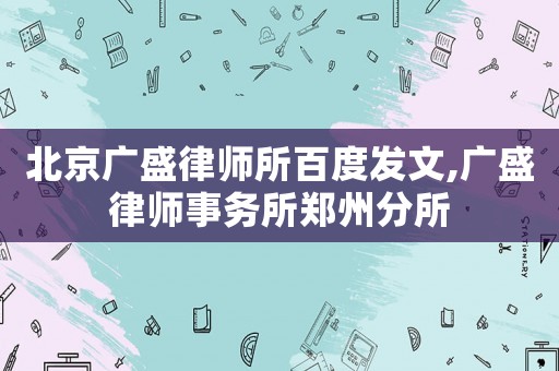 北京廣盛律師所百度發文,廣盛律師事務所鄭州分所