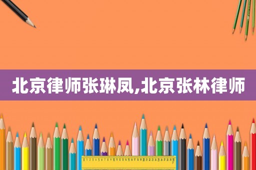 北京律師張琳鳳,北京張林律師