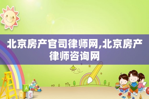 北京房產(chǎn)官司律師網(wǎng),北京房產(chǎn)律師咨詢網(wǎng)