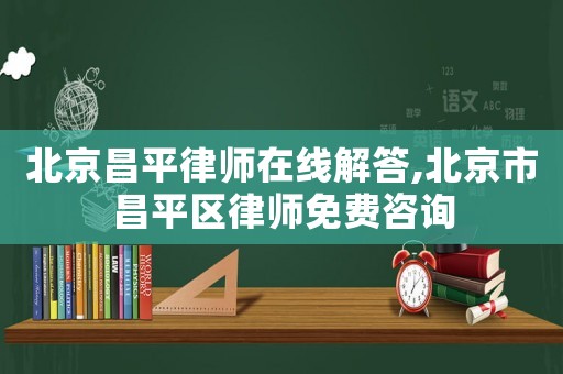 北京昌平律師在線解答,北京市昌平區律師免費咨詢