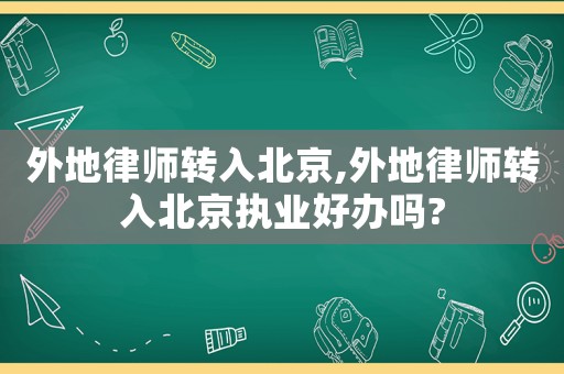 外地律師轉入北京,外地律師轉入北京執業好辦嗎?