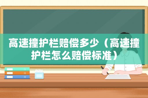 高速撞護欄賠償多少（高速撞護欄怎么賠償標準）