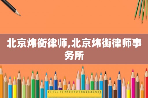 北京煒衡律師,北京煒衡律師事務所