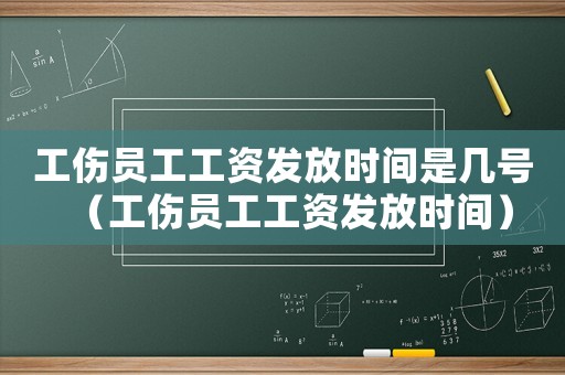 工傷員工工資發(fā)放時(shí)間是幾號(hào)（工傷員工工資發(fā)放時(shí)間）