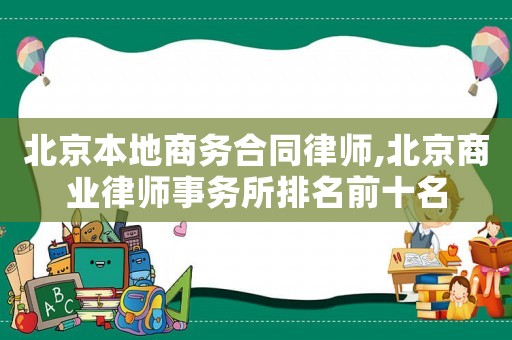 北京本地商務合同律師,北京商業律師事務所排名前十名