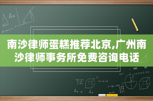 南沙律師蛋糕推薦北京,廣州南沙律師事務(wù)所免費(fèi)咨詢電話