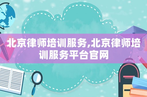 北京律師培訓服務,北京律師培訓服務平臺官網