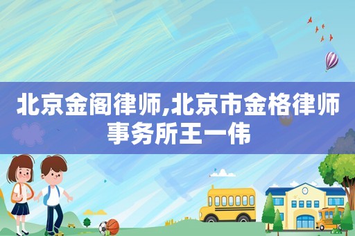 北京金閣律師,北京市金格律師事務所王一偉