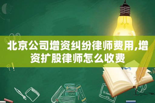 北京公司增資糾紛律師費(fèi)用,增資擴(kuò)股律師怎么收費(fèi)