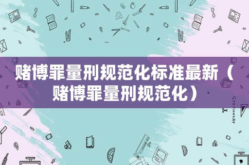 賭博罪量刑規范化標準最新（賭博罪量刑規范化）