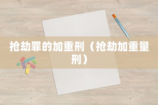 搶劫罪的加重刑（搶劫加重量刑）
