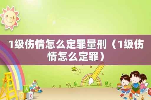 1級傷情怎么定罪量刑（1級傷情怎么定罪）