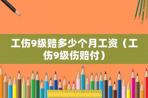 工傷9級賠多少個月工資（工傷9級傷賠付）