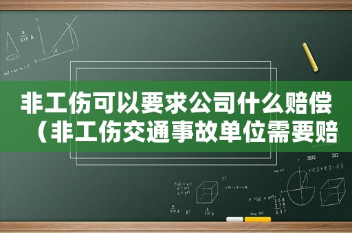 非工傷可以要求公司什么賠償（非工傷交通事故單位需要賠償嗎）