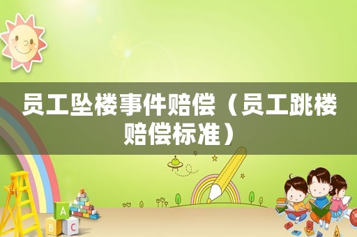 員工墜樓事件賠償（員工跳樓賠償標準）