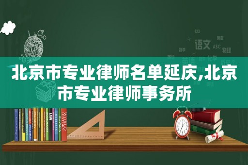 北京市專業律師名單延慶,北京市專業律師事務所
