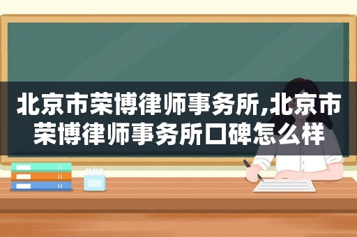北京市榮博律師事務所,北京市榮博律師事務所口碑怎么樣