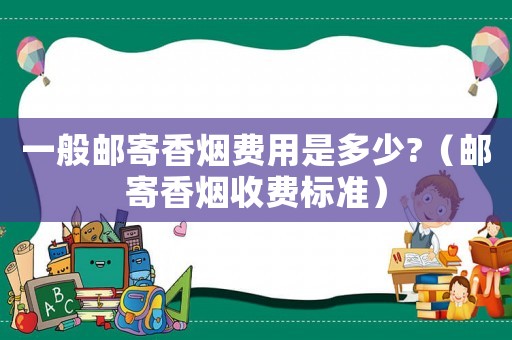 一般郵寄香煙費用是多少?（郵寄香煙收費標準）