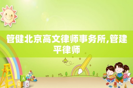 管健北京高文律師事務(wù)所,管建平律師
