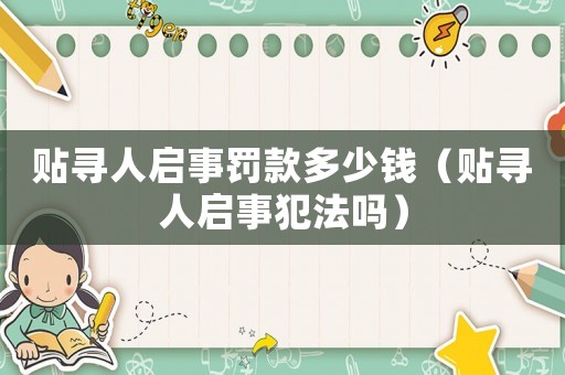 貼尋人啟事罰款多少錢（貼尋人啟事犯法嗎）