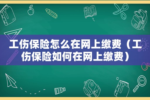 工傷保險怎么在網上繳費（工傷保險如何在網上繳費）