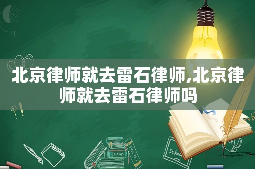北京律師就去雷石律師,北京律師就去雷石律師嗎