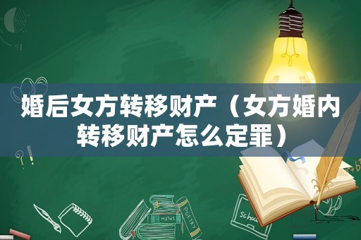 婚后女方轉移財產(chǎn)（女方婚內轉移財產(chǎn)怎么定罪）