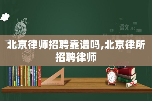 北京律師招聘靠譜嗎,北京律所招聘律師