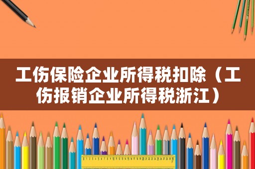 工傷保險企業(yè)所得稅扣除（工傷報銷企業(yè)所得稅浙江）