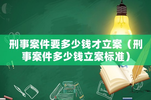 刑事案件要多少錢才立案（刑事案件多少錢立案標(biāo)準(zhǔn)）