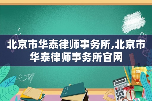 北京市華泰律師事務(wù)所,北京市華泰律師事務(wù)所官網(wǎng)