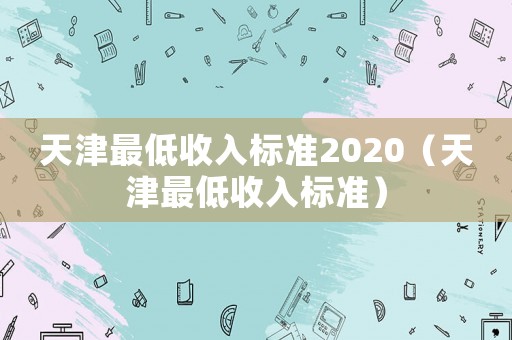 天津最低收入標準2020（天津最低收入標準）