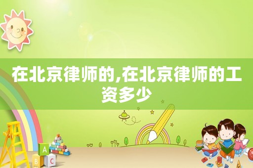 在北京律師的,在北京律師的工資多少