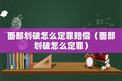 面部劃破怎么定罪賠償（面部劃破怎么定罪）