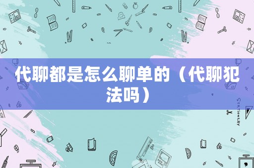 代聊都是怎么聊單的（代聊犯法嗎）