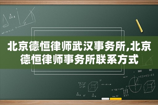 北京德恒律師武漢事務所,北京德恒律師事務所聯系方式